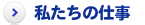 私たちの仕事